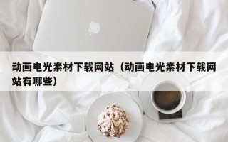 中国香港动画电光素材下载网站（动画电光素材下载网站有哪些）