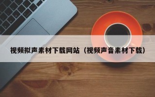 中国香港视频拟声素材下载网站（视频声音素材下载）