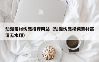 中国香港动漫素材伤感推荐网站（动漫伤感视频素材高清无水印）