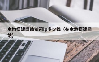 中国香港本地搭建网站访问ip多少钱（在本地搭建网站）