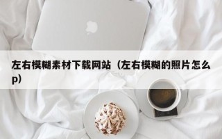 中国香港左右模糊素材下载网站（左右模糊的照片怎么p）