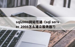中国香港sql2008网站搭建（sql server 2008怎么建立服务器?）