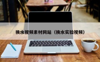 中国香港换水视频素材网站（换水实验视频）