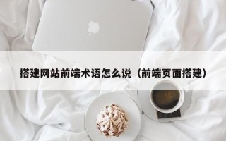中国香港搭建网站前端术语怎么说（前端页面搭建）