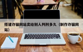 中国香港搭建诈骗网站卖给别人判刑多久（制作诈骗网站）