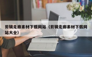 中国香港剪辑走廊素材下载网站（剪辑走廊素材下载网站大全）
