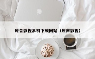 中国香港原音影视素材下载网站（原声影视）