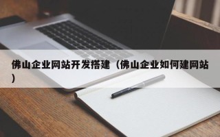中国香港佛山企业网站开发搭建（佛山企业如何建网站）