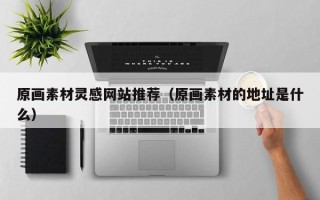 中国香港原画素材灵感网站推荐（原画素材的地址是什么）